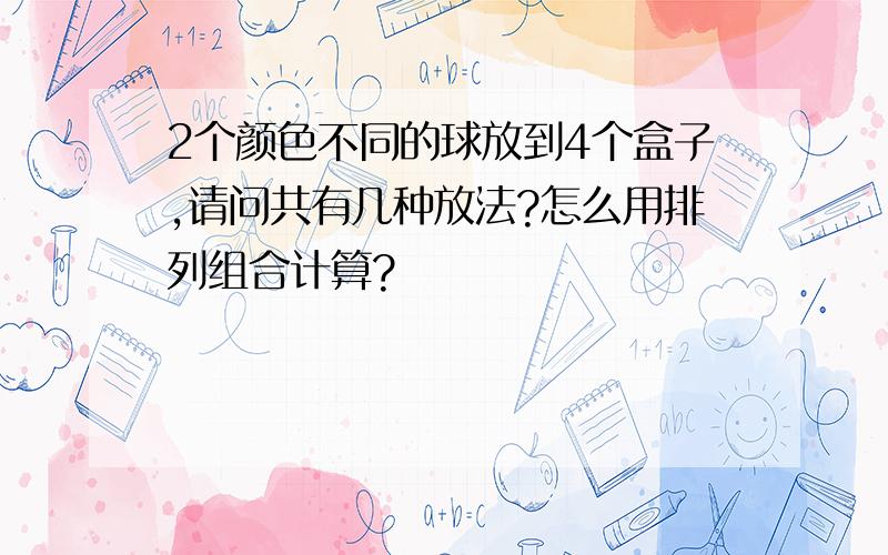 2个颜色不同的球放到4个盒子,请问共有几种放法?怎么用排列组合计算?