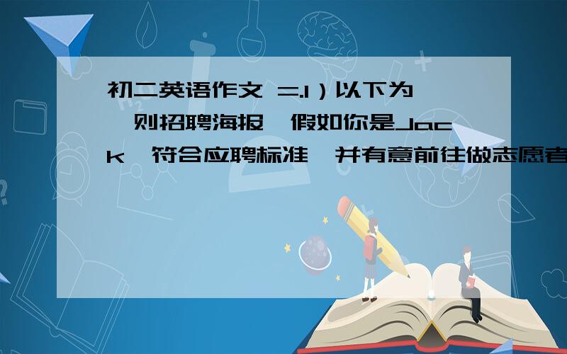 初二英语作文 =.1）以下为一则招聘海报,假如你是Jack,符合应聘标准,并有意前往做志愿者（volunteer）,请你