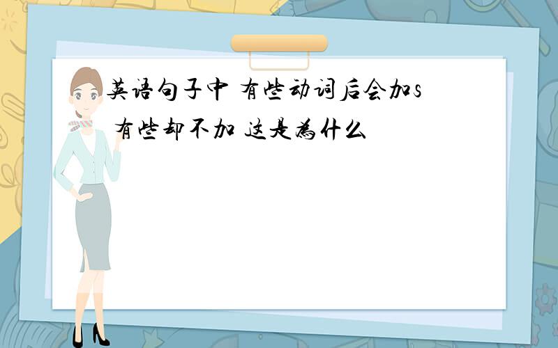 英语句子中 有些动词后会加s 有些却不加 这是为什么