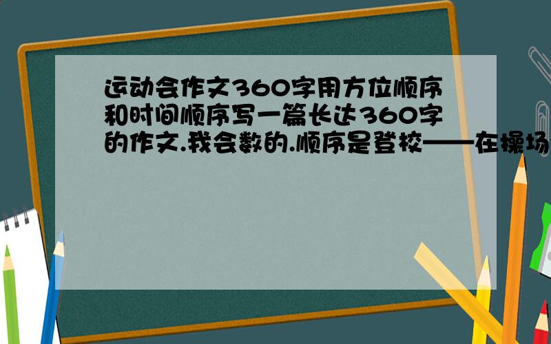 运动会作文360字用方位顺序和时间顺序写一篇长达360字的作文.我会数的.顺序是登校——在操场上找到我们班——做礼仪操和