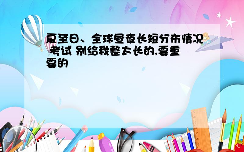 夏至日、全球昼夜长短分布情况 考试 别给我整太长的.要重要的