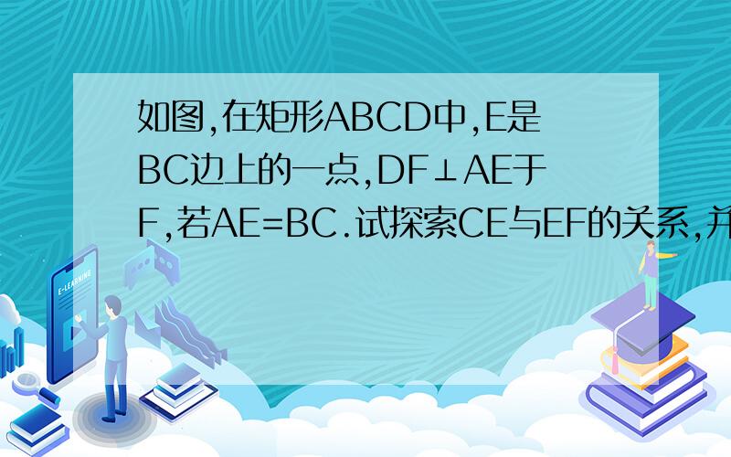 如图,在矩形ABCD中,E是BC边上的一点,DF⊥AE于F,若AE=BC.试探索CE与EF的关系,并说明理由.