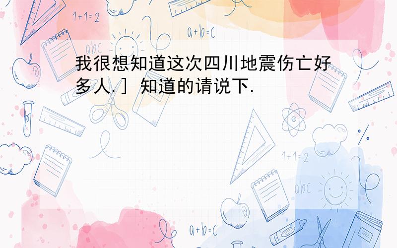 我很想知道这次四川地震伤亡好多人.] 知道的请说下.