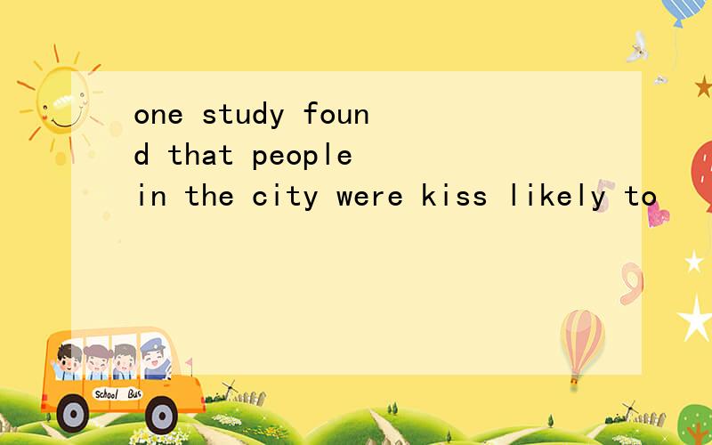 one study found that people in the city were kiss likely to