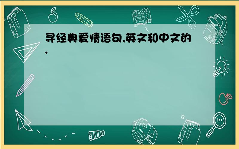 寻经典爱情语句,英文和中文的.