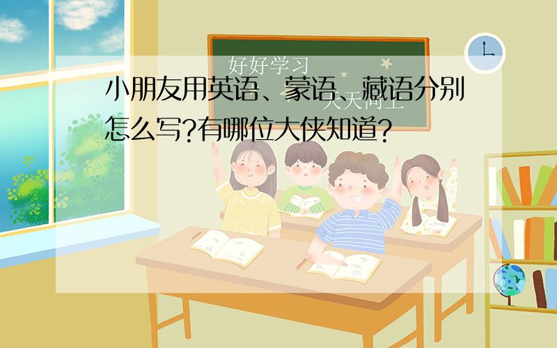 小朋友用英语、蒙语、藏语分别怎么写?有哪位大侠知道?