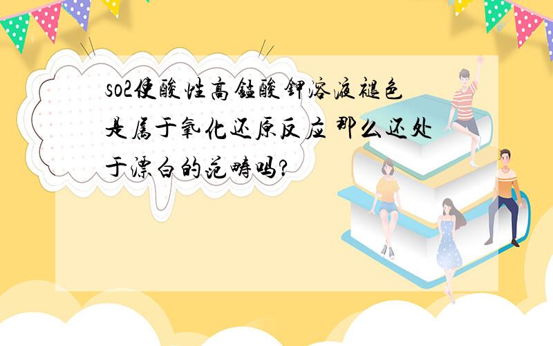 so2使酸性高锰酸钾溶液褪色是属于氧化还原反应 那么还处于漂白的范畴吗?