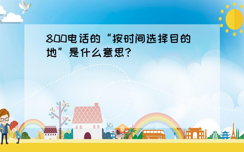 800电话的“按时间选择目的地”是什么意思?