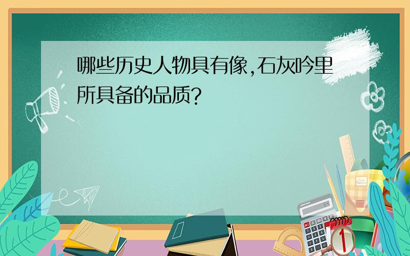 哪些历史人物具有像,石灰吟里所具备的品质?