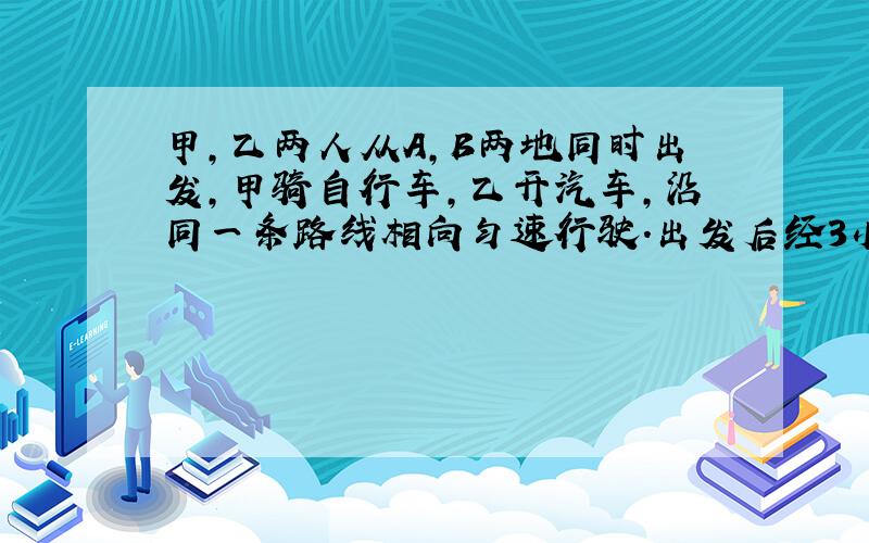 甲,乙两人从A,B两地同时出发,甲骑自行车,乙开汽车,沿同一条路线相向匀速行驶.出发后经3小时两人相遇.已知在在相遇时乙