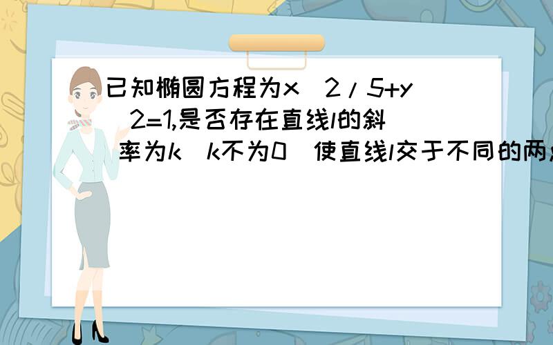 已知椭圆方程为x^2/5+y^2=1,是否存在直线l的斜 率为k(k不为0）使直线l交于不同的两点M,N 满足AM=AN