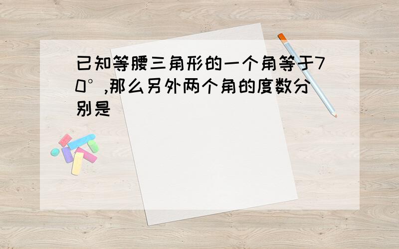 已知等腰三角形的一个角等于70°,那么另外两个角的度数分别是