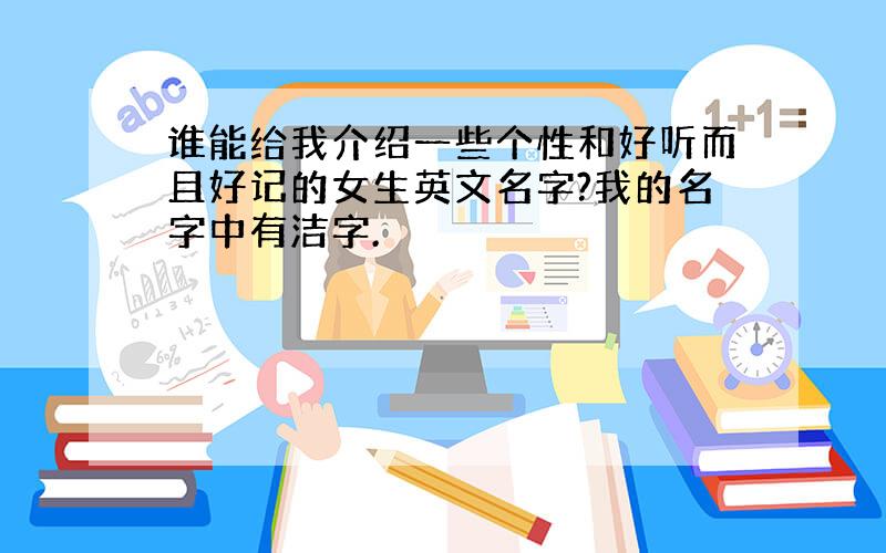 谁能给我介绍一些个性和好听而且好记的女生英文名字?我的名字中有洁字.