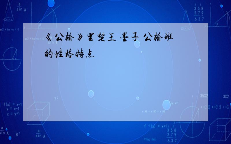 《公输》里楚王 墨子 公输班的性格特点