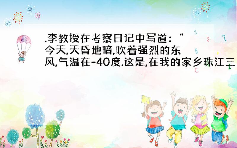 .李教授在考察日记中写道：“今天,天昏地暗,吹着强烈的东风,气温在-40度.这是,在我的家乡珠江三角洲,早稻正在收割.”