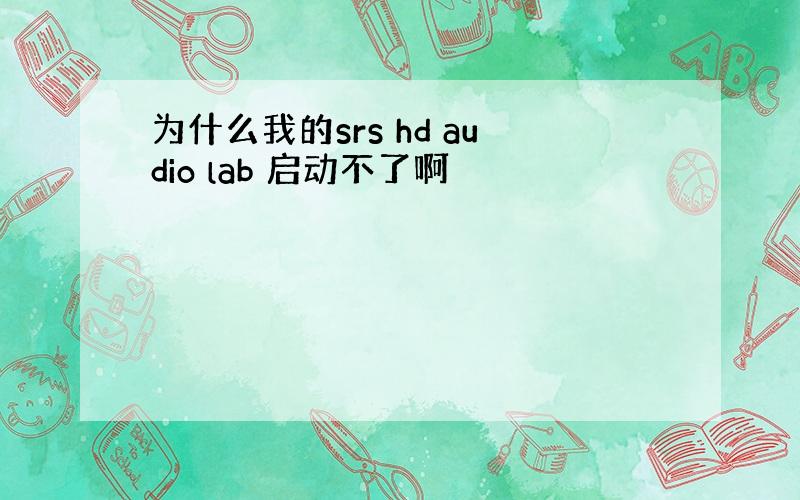 为什么我的srs hd audio lab 启动不了啊