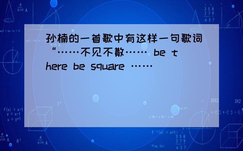 孙楠的一首歌中有这样一句歌词“……不见不散…… be there be square ……