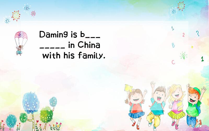 Daming is b________ in China with his family.