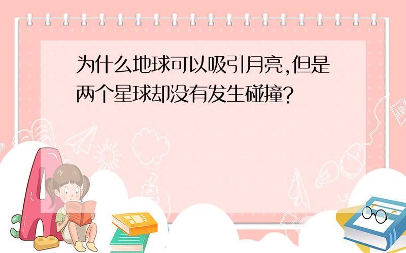 为什么地球可以吸引月亮,但是两个星球却没有发生碰撞?