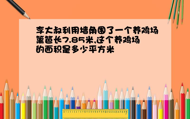 李大叔利用墙角围了一个养鸡场篱笆长7.85米,这个养鸡场的面积是多少平方米