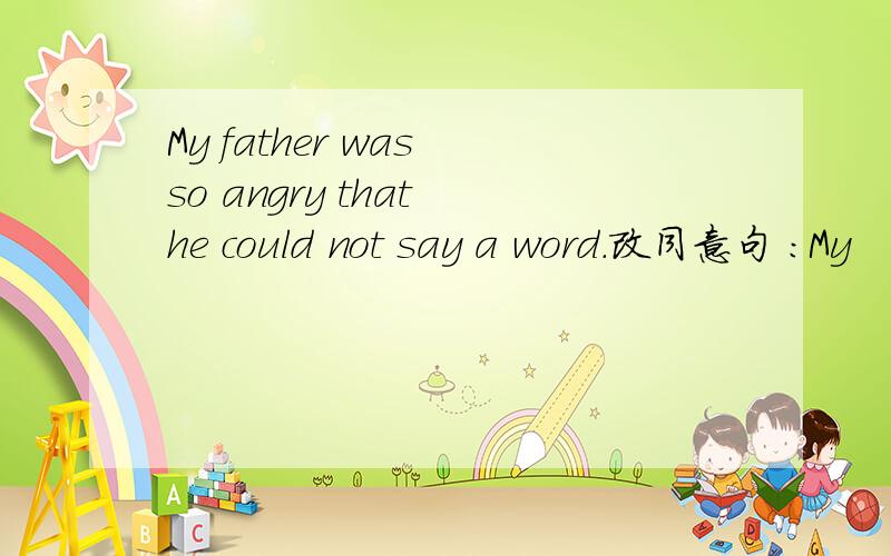 My father was so angry that he could not say a word.改同意句 ：My