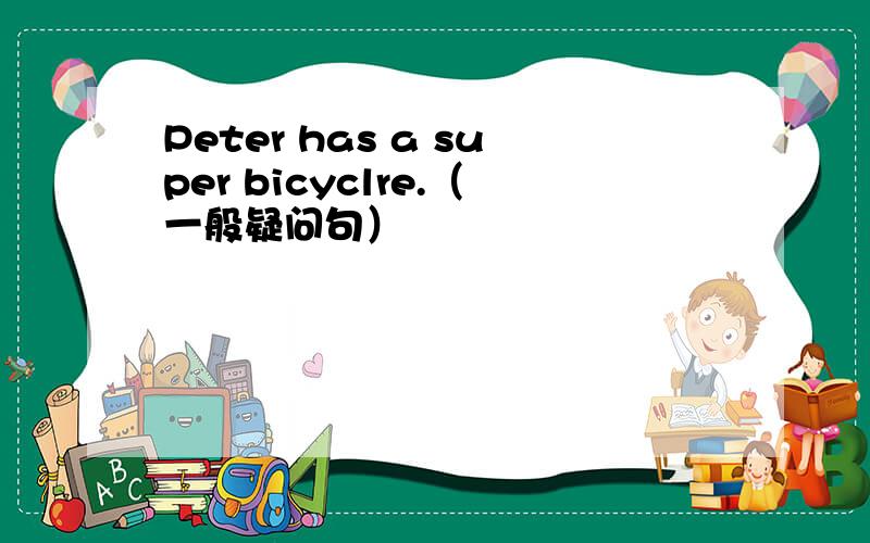 Peter has a super bicyclre.（一般疑问句）