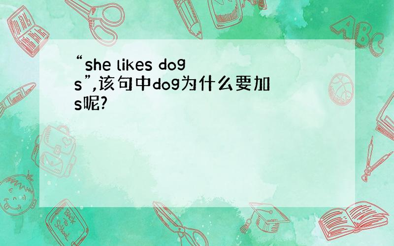 “she likes dogs”,该句中dog为什么要加s呢?