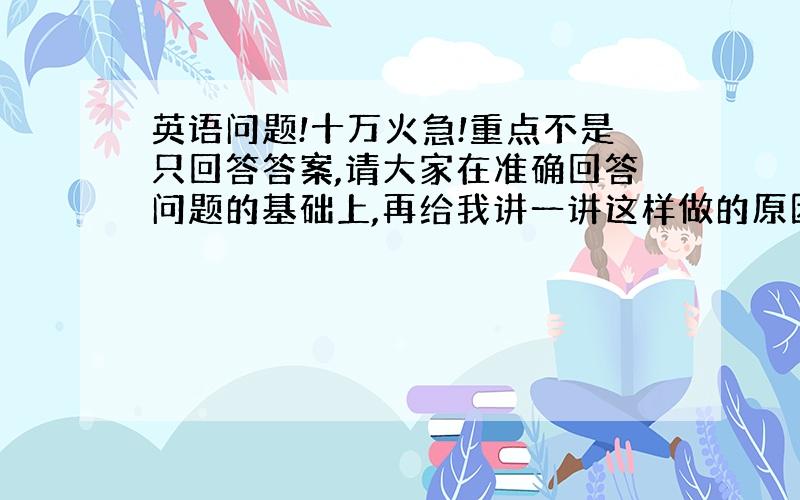 英语问题!十万火急!重点不是只回答答案,请大家在准确回答问题的基础上,再给我讲一讲这样做的原因!1.After clas