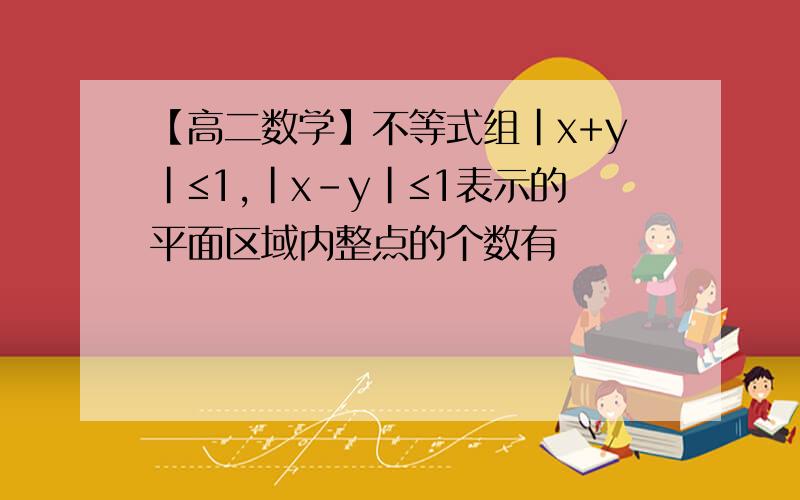 【高二数学】不等式组|x+y|≤1,|x-y|≤1表示的平面区域内整点的个数有