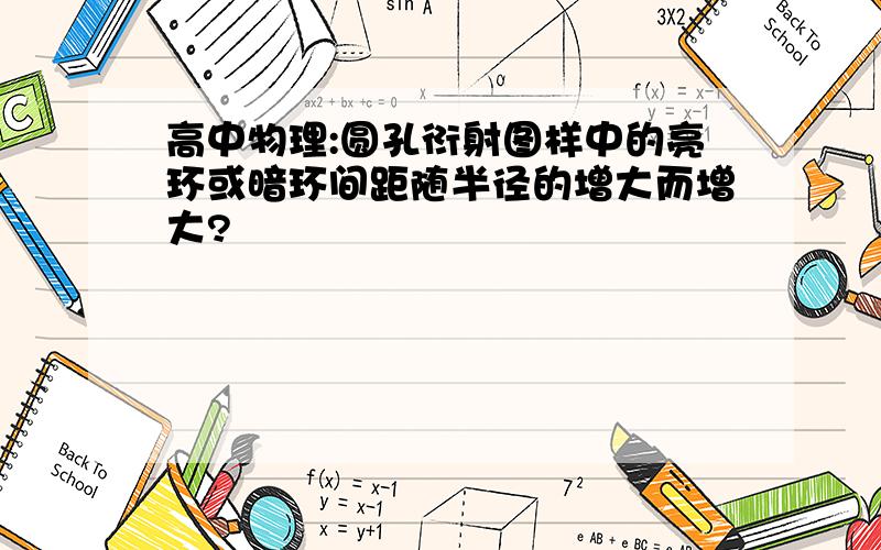 高中物理:圆孔衍射图样中的亮环或暗环间距随半径的增大而增大?