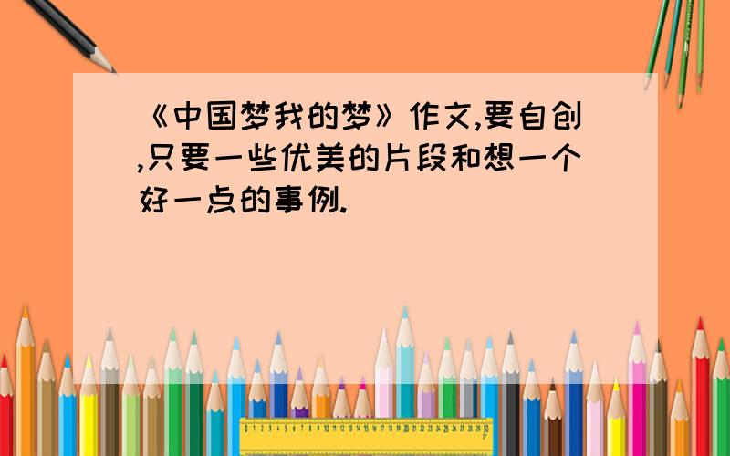 《中国梦我的梦》作文,要自创,只要一些优美的片段和想一个好一点的事例.