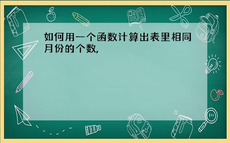 如何用一个函数计算出表里相同月份的个数,