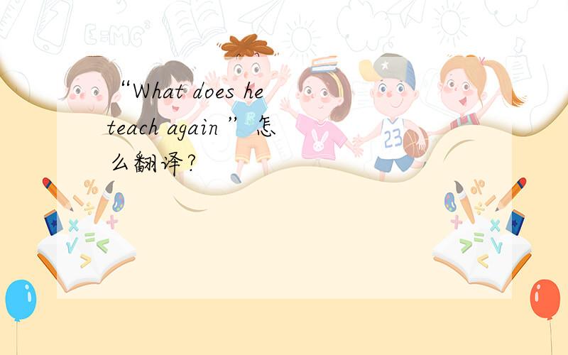 “What does he teach again ”怎么翻译?