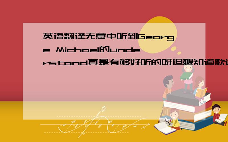 英语翻译无意中听到George Michael的understand真是有够好听的呀但想知道歌词的意思 歌词如下Woma