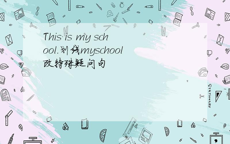 This is my school.划线myschool改特殊疑问句