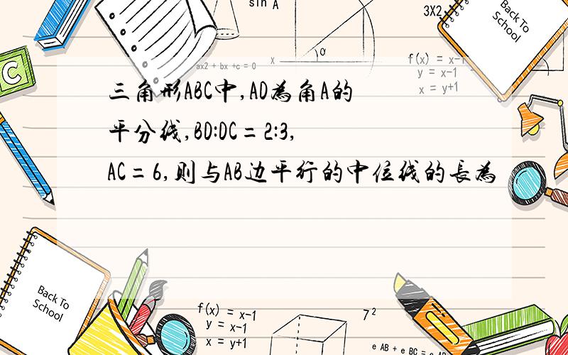 三角形ABC中,AD为角A的平分线,BD:DC=2:3,AC=6,则与AB边平行的中位线的长为