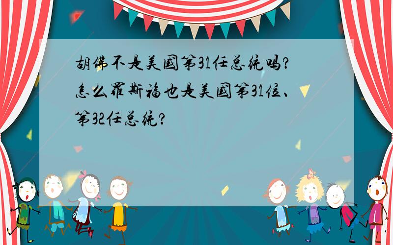 胡佛不是美国第31任总统吗?怎么罗斯福也是美国第31位、第32任总统?