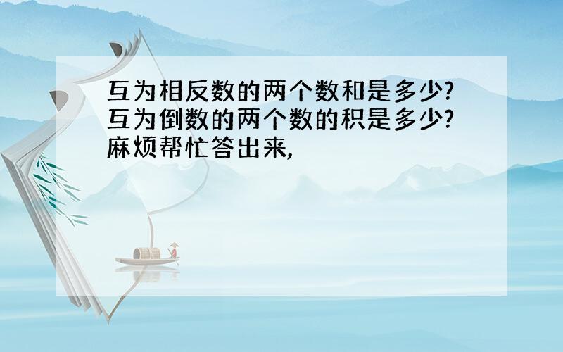 互为相反数的两个数和是多少?互为倒数的两个数的积是多少?麻烦帮忙答出来,