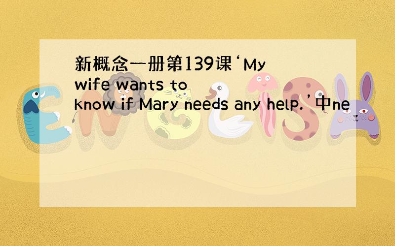 新概念一册第139课‘My wife wants to know if Mary needs any help.’中ne