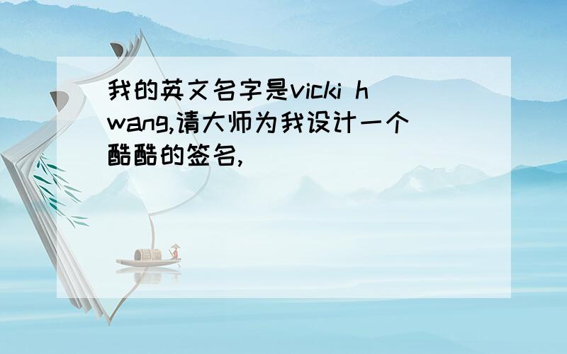 我的英文名字是vicki hwang,请大师为我设计一个酷酷的签名,