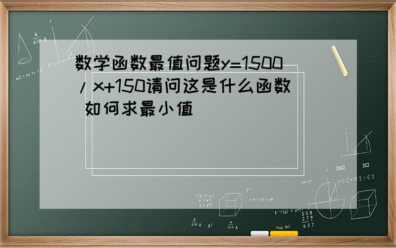 数学函数最值问题y=1500/x+150请问这是什么函数 如何求最小值