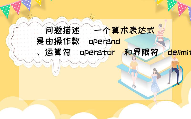 [问题描述] 一个算术表达式是由操作数(operand)、运算符(operator)和界限符(delimiter)组成的