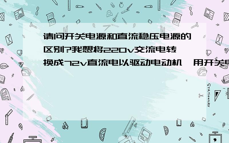 请问开关电源和直流稳压电源的区别?我想将220v交流电转换成72v直流电以驱动电动机,用开关电源可不可以