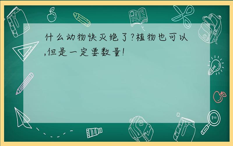 什么动物快灭绝了?植物也可以,但是一定要数量!