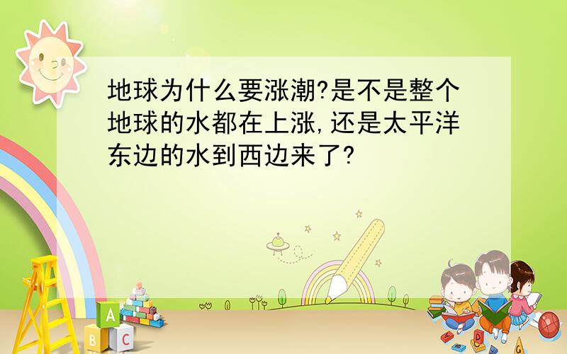 地球为什么要涨潮?是不是整个地球的水都在上涨,还是太平洋东边的水到西边来了?