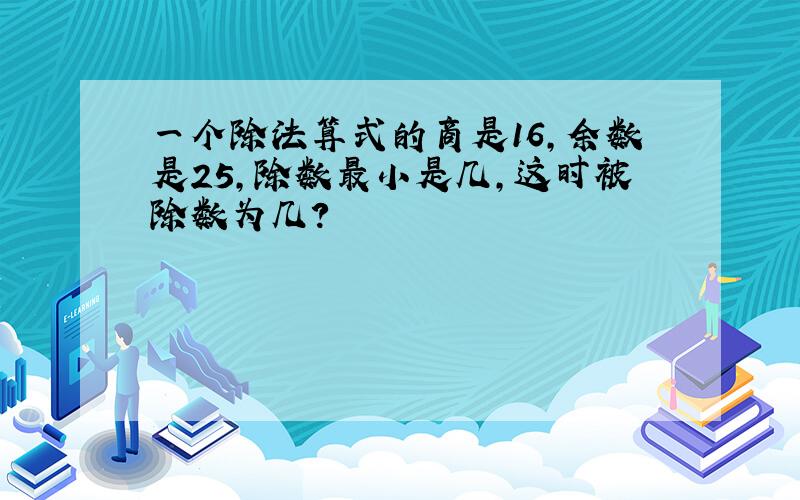 一个除法算式的商是16,余数是25,除数最小是几,这时被除数为几?