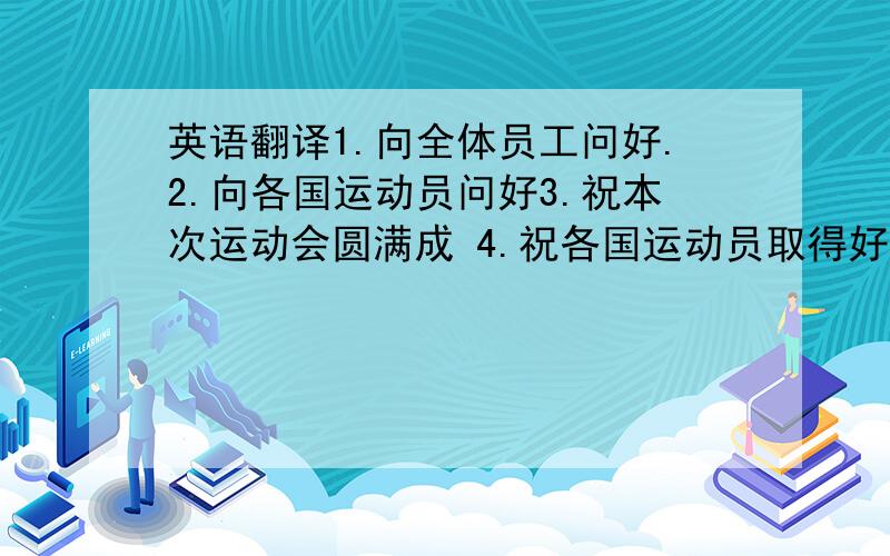 英语翻译1.向全体员工问好.2.向各国运动员问好3.祝本次运动会圆满成 4.祝各国运动员取得好成绩