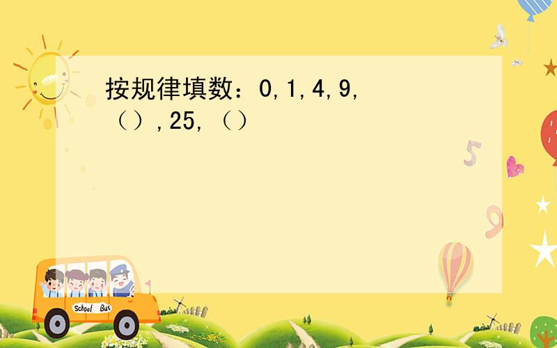 按规律填数：0,1,4,9,（）,25,（）