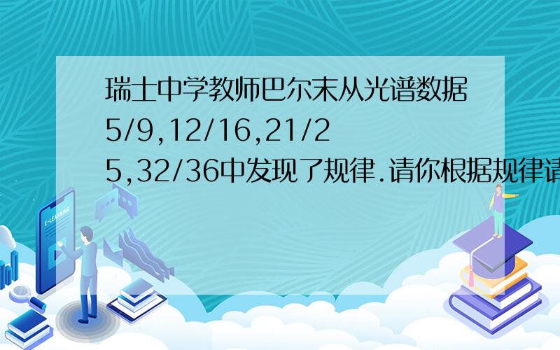 瑞士中学教师巴尔末从光谱数据5/9,12/16,21/25,32/36中发现了规律.请你根据规律请写出第n个数是