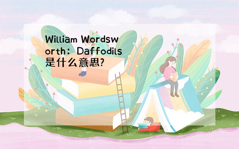 William Wordsworth：Daffodils是什么意思?